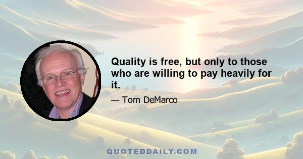 Quality is free, but only to those who are willing to pay heavily for it.