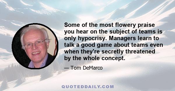 Some of the most flowery praise you hear on the subject of teams is only hypocrisy. Managers learn to talk a good game about teams even when they're secretly threatened by the whole concept.