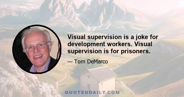 Visual supervision is a joke for development workers. Visual supervision is for prisoners.