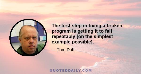 The first step in fixing a broken program is getting it to fail repeatably [on the simplest example possible].