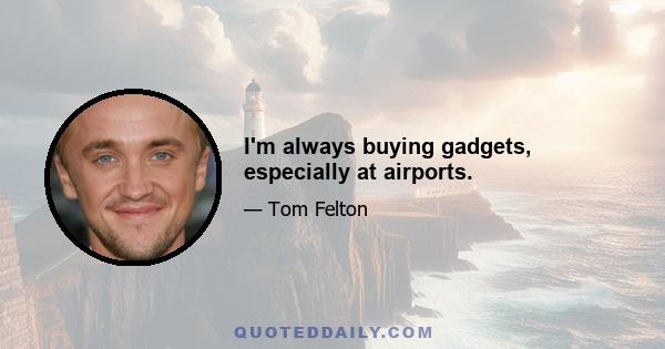 I'm always buying gadgets, especially at airports.