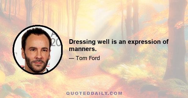 Dressing well is an expression of manners.