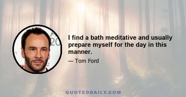 I find a bath meditative and usually prepare myself for the day in this manner.