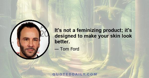 It's not a feminizing product; it's designed to make your skin look better.