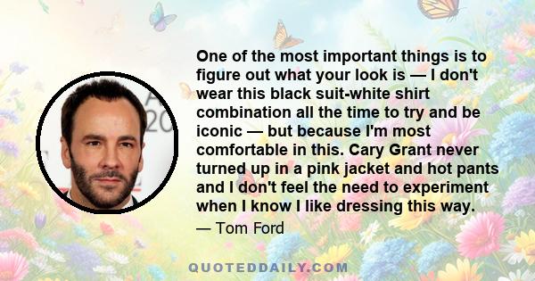 One of the most important things is to figure out what your look is — I don't wear this black suit-white shirt combination all the time to try and be iconic — but because I'm most comfortable in this. Cary Grant never