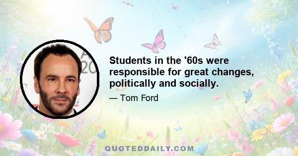 Students in the '60s were responsible for great changes, politically and socially.