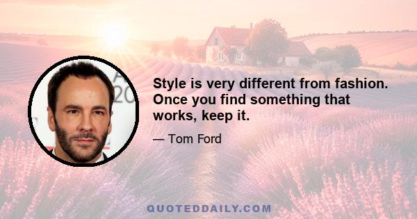 Style is very different from fashion. Once you find something that works, keep it.