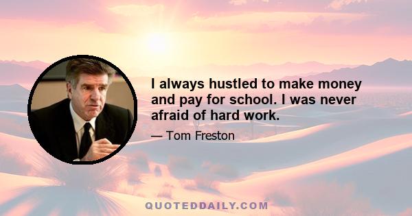 I always hustled to make money and pay for school. I was never afraid of hard work.