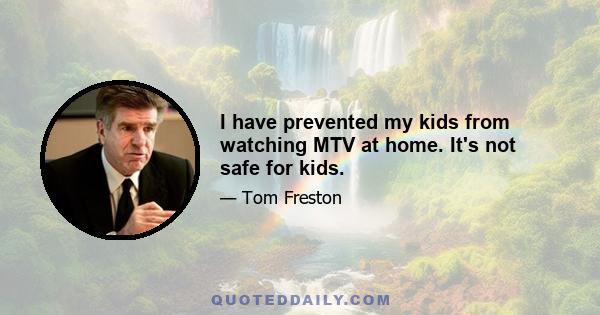 I have prevented my kids from watching MTV at home. It's not safe for kids.