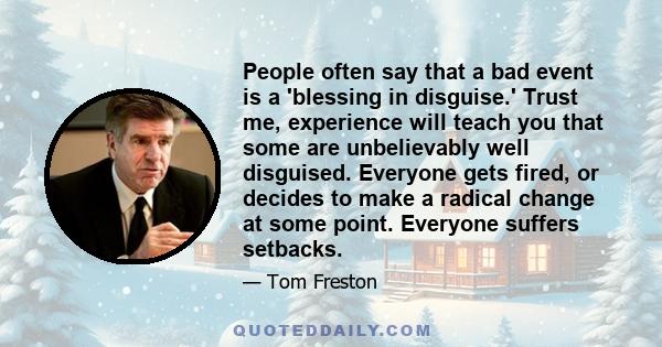 People often say that a bad event is a 'blessing in disguise.' Trust me, experience will teach you that some are unbelievably well disguised. Everyone gets fired, or decides to make a radical change at some point.