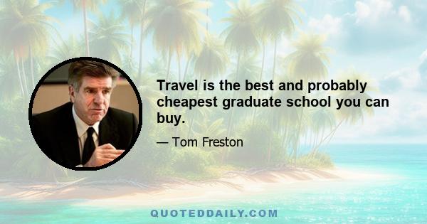 Travel is the best and probably cheapest graduate school you can buy.