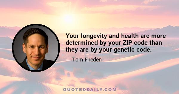 Your longevity and health are more determined by your ZIP code than they are by your genetic code.