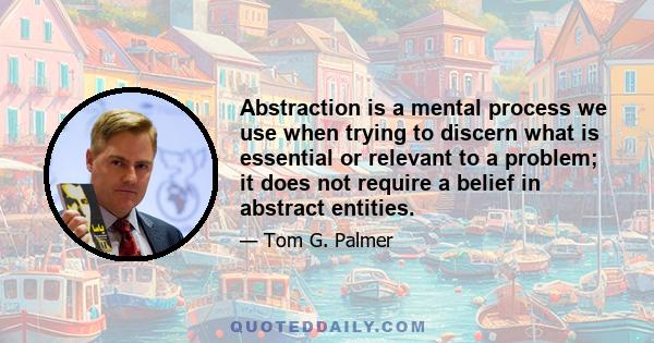 Abstraction is a mental process we use when trying to discern what is essential or relevant to a problem; it does not require a belief in abstract entities.