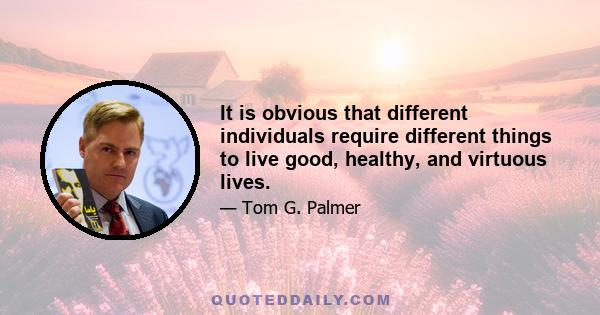 It is obvious that different individuals require different things to live good, healthy, and virtuous lives.