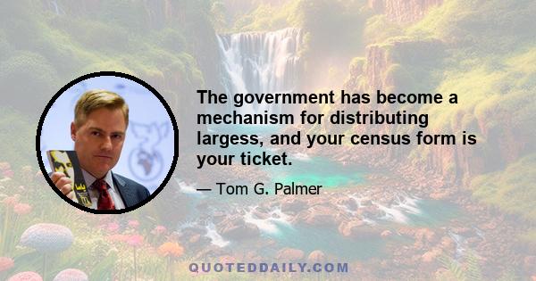 The government has become a mechanism for distributing largess, and your census form is your ticket.