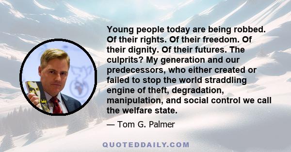 Young people today are being robbed. Of their rights. Of their freedom. Of their dignity. Of their futures. The culprits? My generation and our predecessors, who either created or failed to stop the world straddling