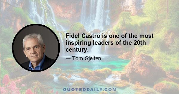 Fidel Castro is one of the most inspiring leaders of the 20th century.