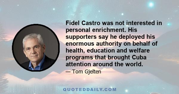 Fidel Castro was not interested in personal enrichment. His supporters say he deployed his enormous authority on behalf of health, education and welfare programs that brought Cuba attention around the world.