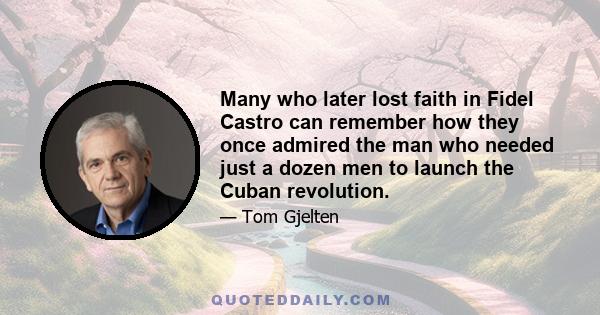 Many who later lost faith in Fidel Castro can remember how they once admired the man who needed just a dozen men to launch the Cuban revolution.