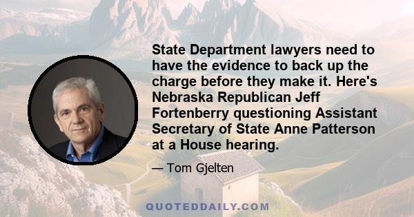 State Department lawyers need to have the evidence to back up the charge before they make it. Here's Nebraska Republican Jeff Fortenberry questioning Assistant Secretary of State Anne Patterson at a House hearing.