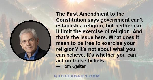 The First Amendment to the Constitution says government can't establish a religion, but neither can it limit the exercise of religion. And that's the issue here. What does it mean to be free to exercise your religion?