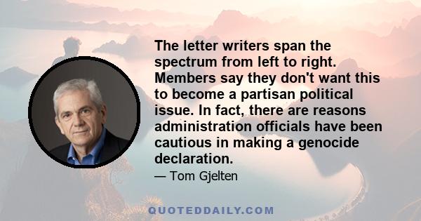 The letter writers span the spectrum from left to right. Members say they don't want this to become a partisan political issue. In fact, there are reasons administration officials have been cautious in making a genocide 