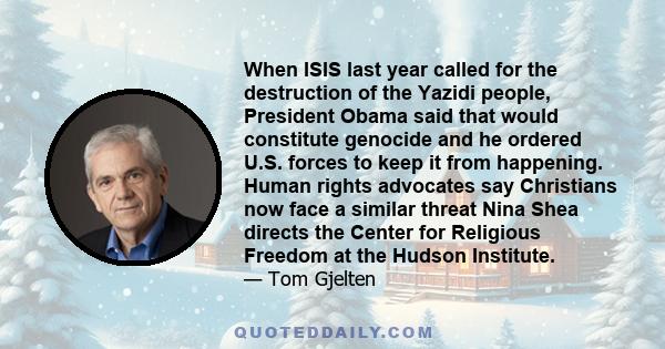 When ISIS last year called for the destruction of the Yazidi people, President Obama said that would constitute genocide and he ordered U.S. forces to keep it from happening. Human rights advocates say Christians now