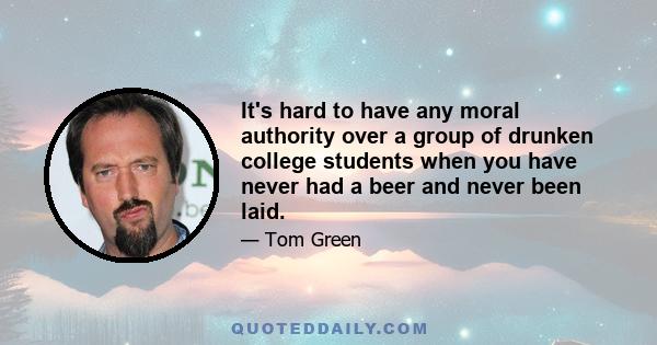 It's hard to have any moral authority over a group of drunken college students when you have never had a beer and never been laid.