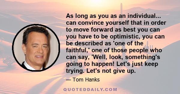 As long as you as an individual... can convince yourself that in order to move forward as best you can you have to be optimistic, you can be described as 'one of the faithful,' one of those people who can say, 'Well,