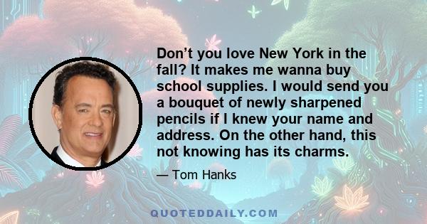 Don’t you love New York in the fall? It makes me wanna buy school supplies. I would send you a bouquet of newly sharpened pencils if I knew your name and address. On the other hand, this not knowing has its charms.