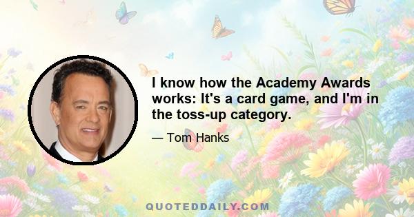 I know how the Academy Awards works: It's a card game, and I'm in the toss-up category.