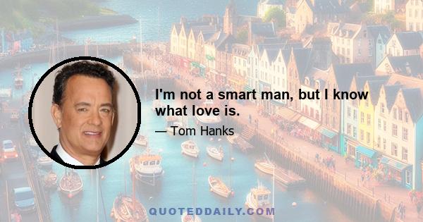 I'm not a smart man, but I know what love is.