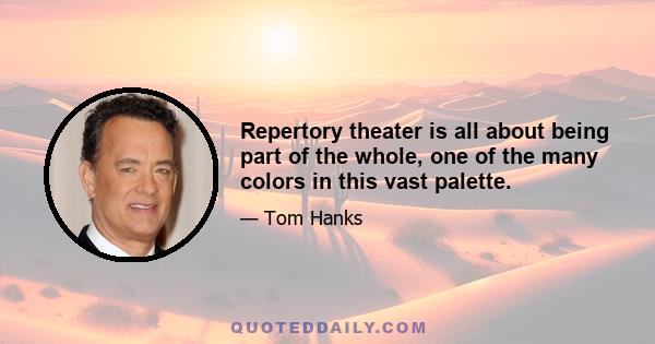 Repertory theater is all about being part of the whole, one of the many colors in this vast palette.