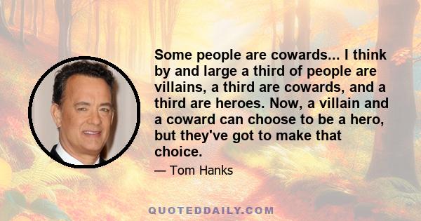 Some people are cowards... I think by and large a third of people are villains, a third are cowards, and a third are heroes. Now, a villain and a coward can choose to be a hero, but they've got to make that choice.