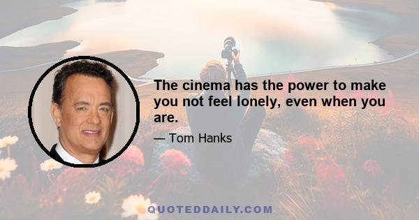 The cinema has the power to make you not feel lonely, even when you are.