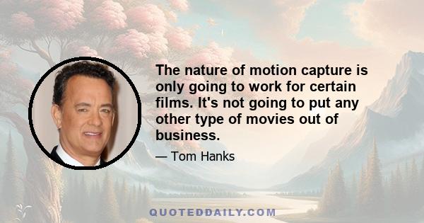 The nature of motion capture is only going to work for certain films. It's not going to put any other type of movies out of business.