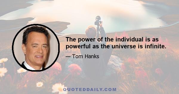 The power of the individual is as powerful as the universe is infinite.