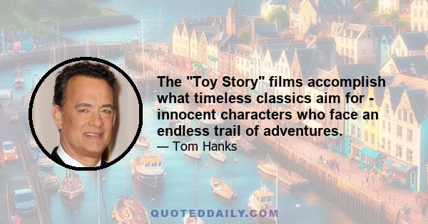 The Toy Story films accomplish what timeless classics aim for - innocent characters who face an endless trail of adventures.