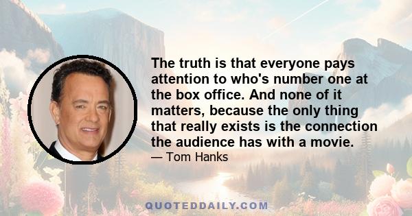 The truth is that everyone pays attention to who's number one at the box office. And none of it matters, because the only thing that really exists is the connection the audience has with a movie.