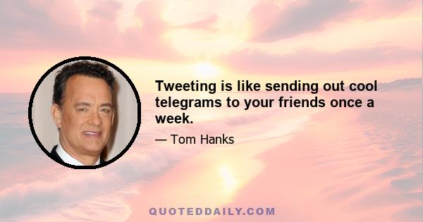 Tweeting is like sending out cool telegrams to your friends once a week.