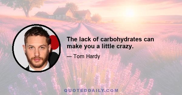 The lack of carbohydrates can make you a little crazy.