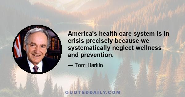 America's health care system is in crisis precisely because we systematically neglect wellness and prevention.