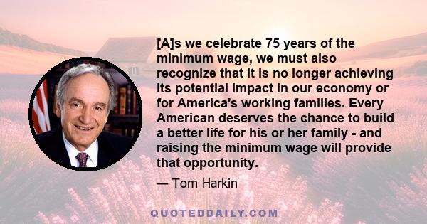 [A]s we celebrate 75 years of the minimum wage, we must also recognize that it is no longer achieving its potential impact in our economy or for America's working families. Every American deserves the chance to build a