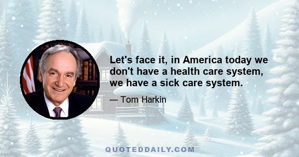 Let's face it, in America today we don't have a health care system, we have a sick care system.