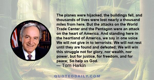 The planes were hijacked, the buildings fell, and thousands of lives were lost nearly a thousand miles from here. But the attacks on the World Trade Center and the Pentagon were an attack on the heart of America. And