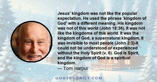 Jesus' kingdom was not like the popular expectation. He used the phrase 'kingdom of God' with a different meaning. His kingdom was not of this world (John 18:36). It was not like the kingdoms of this world. It was the