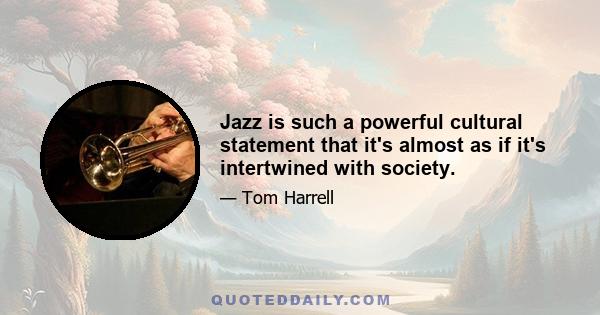 Jazz is such a powerful cultural statement that it's almost as if it's intertwined with society.