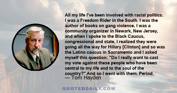 All my life I've been involved with racial politics. I was a Freedom Rider in the South. I was the author of books on gang violence, I was a community organizer in Newark, New Jersey, and when I spoke to the Black