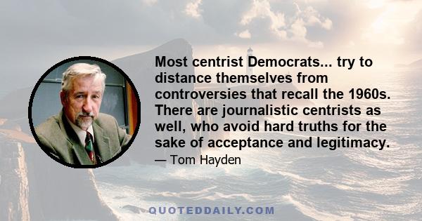 Most centrist Democrats... try to distance themselves from controversies that recall the 1960s. There are journalistic centrists as well, who avoid hard truths for the sake of acceptance and legitimacy.