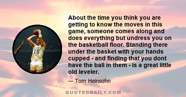 About the time you think you are getting to know the moves in this game, someone comes along and does everything but undress you on the basketball floor. Standing there under the basket with your hands cupped - and